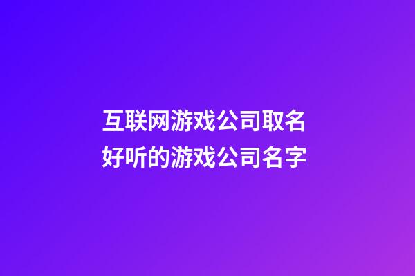 互联网游戏公司取名 好听的游戏公司名字